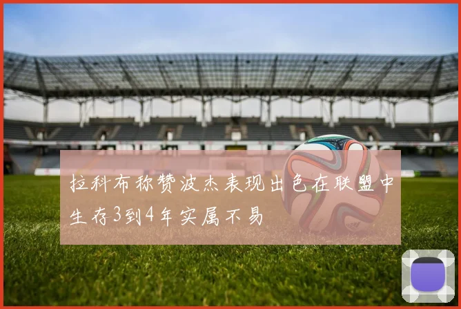 拉科布称赞波杰表现出色在联盟中生存3到4年实属不易