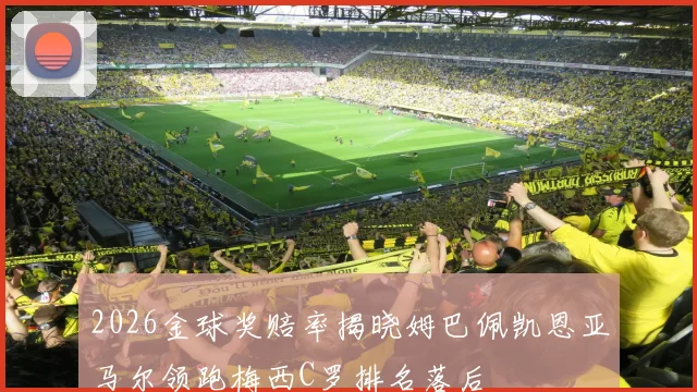 2026金球奖赔率揭晓姆巴佩凯恩亚马尔领跑梅西C罗排名落后