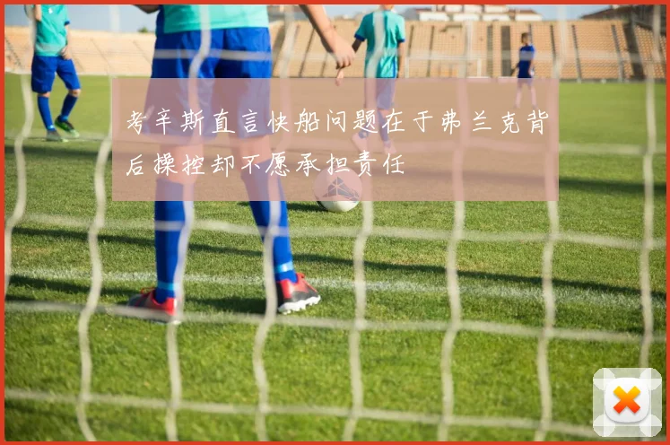 考辛斯直言快船问题在于弗兰克背后操控却不愿承担责任