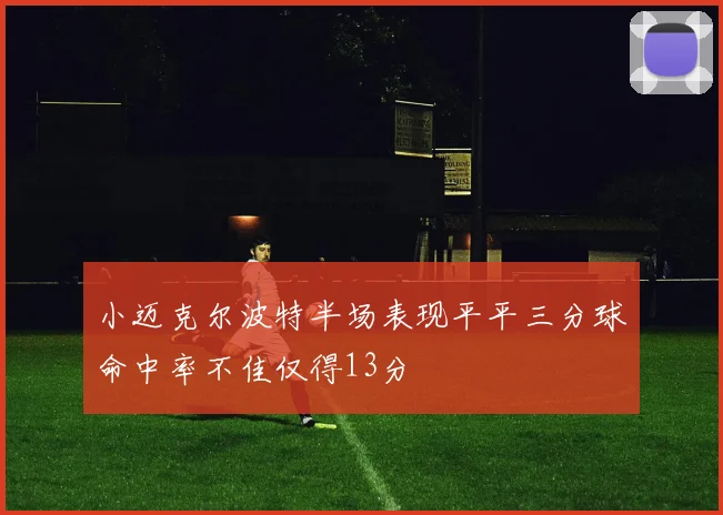 小迈克尔波特半场表现平平三分球命中率不佳仅得13分