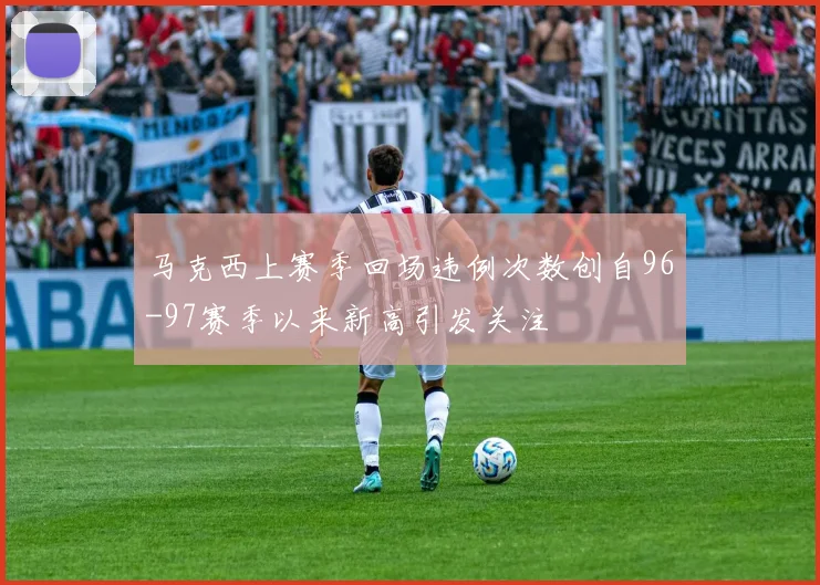 马克西上赛季回场违例次数创自96-97赛季以来新高引发关注
