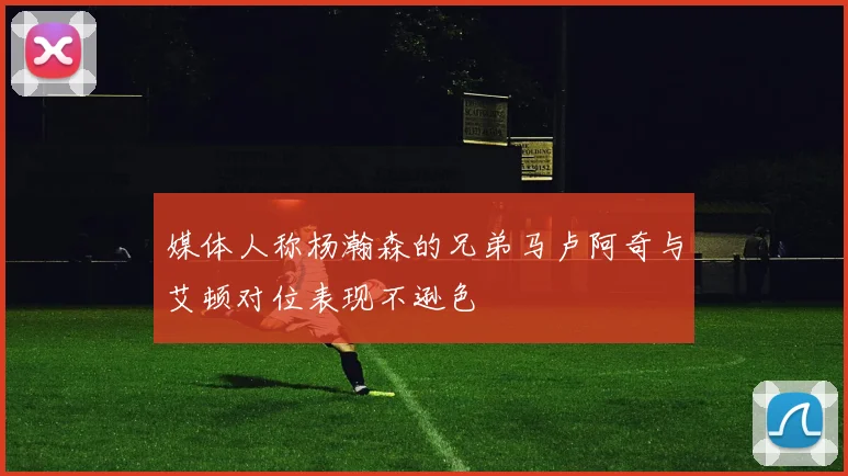 媒体人称杨瀚森的兄弟马卢阿奇与艾顿对位表现不逊色