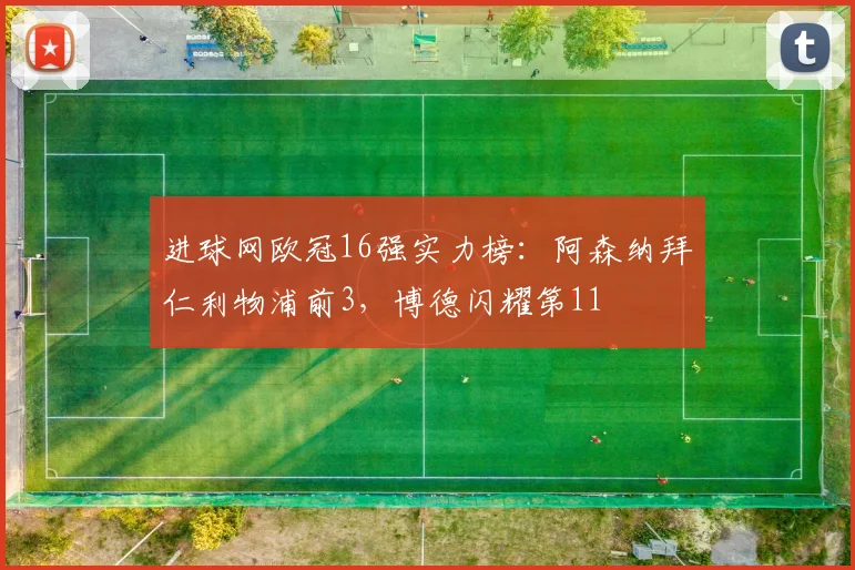 进球网欧冠16强实力榜：阿森纳拜仁利物浦前3，博德闪耀第11
