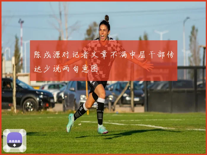 陈戌源对记者文章不满中层干部传达少说两句意图