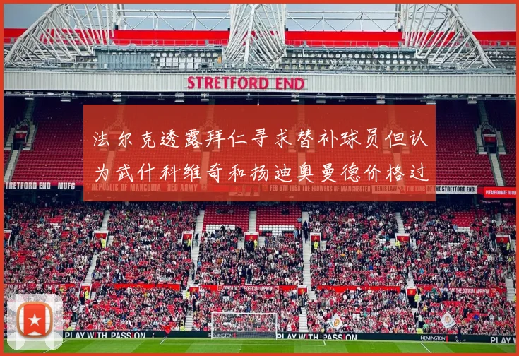 法尔克透露拜仁寻求替补球员但认为武什科维奇和扬迪奥曼德价格过高